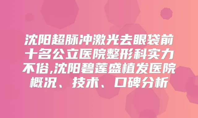沈阳超脉冲激光去眼袋前十名公立医院整形科实力不俗,沈阳碧莲盛植发医院概况、技术、口碑分析