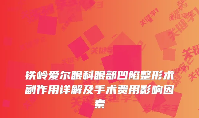 铁岭爱尔眼科眼部凹陷整形术副作用详解及手术费用影响因素
