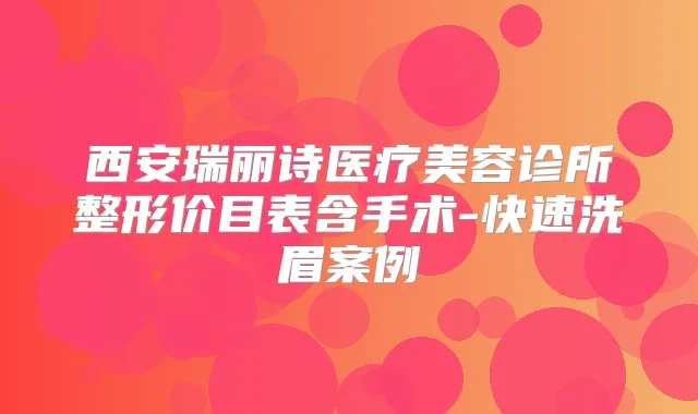 西安瑞丽诗医疗美容诊所整形价目表含手术-快速洗眉案例