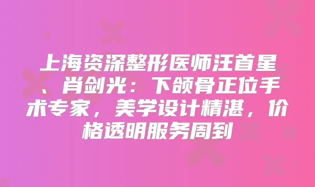 上海资深整形医师汪首星、肖剑光：下颌骨正位手术专家，美学设计精湛，价格透明服务周到