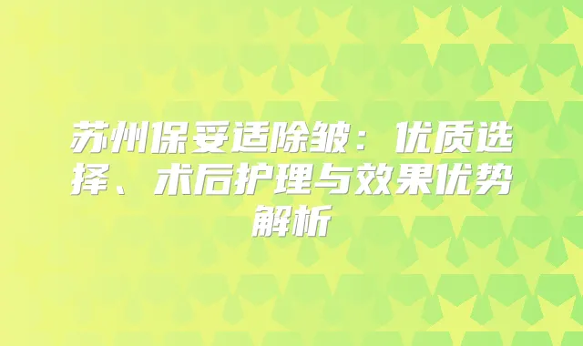 苏州除皱：优质选择、术后护理与效果优势解析