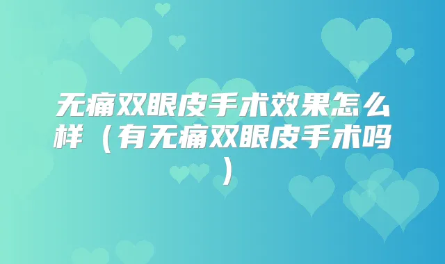 双眼皮手术效果怎么样（有双眼皮手术吗）