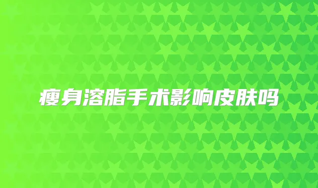 瘦身溶脂手术影响皮肤吗