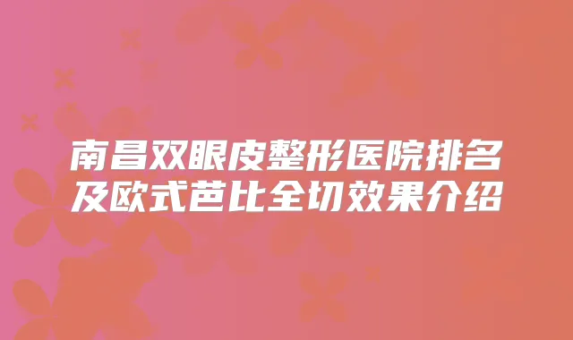 南昌双眼皮整形医院排名及欧式芭比全切效果介绍