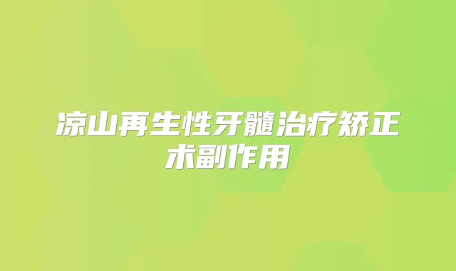 凉山再生性牙髓矫正术副作用