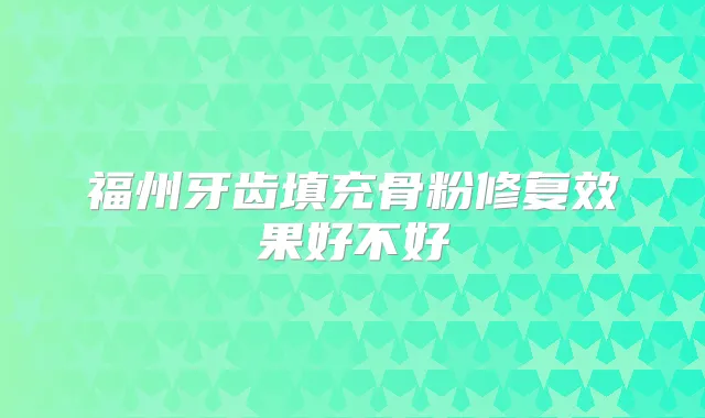 福州牙齿填充骨粉修复效果好不好