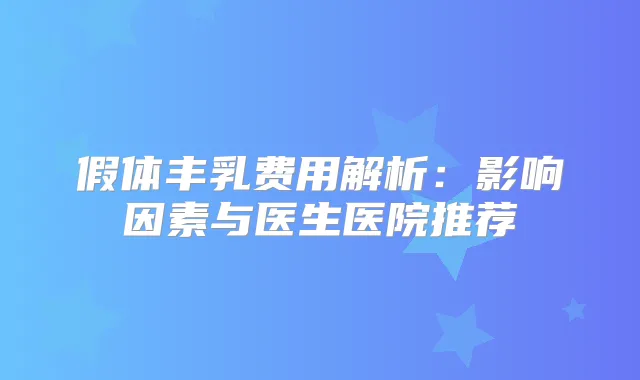 假体丰乳费用解析：影响因素与医生医院推荐