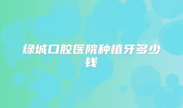绿城口腔医院种植牙多少钱