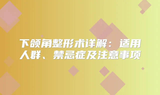 下颌角整形术详解：适用人群、禁忌症及注意事项