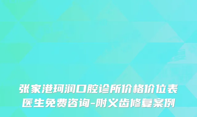 张家港珂润口腔诊所价格价位表医生免费咨询-附义齿修复案例