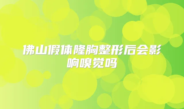 佛山假体隆胸整形后会影响嗅觉吗