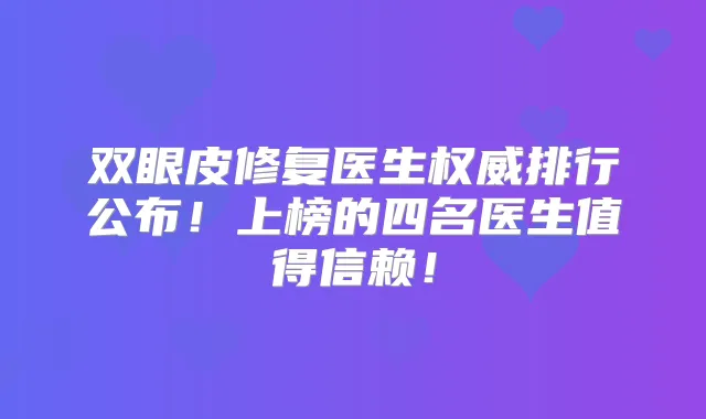 双眼皮修复医生排行公布！上榜的四名医生值得信赖！