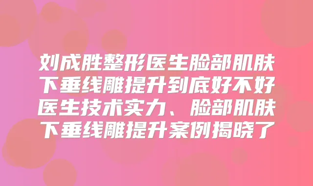 刘成胜整形医生脸部肌肤下垂线雕提升到底好不好医生技术实力、脸部肌肤下垂线雕提升案例揭晓了