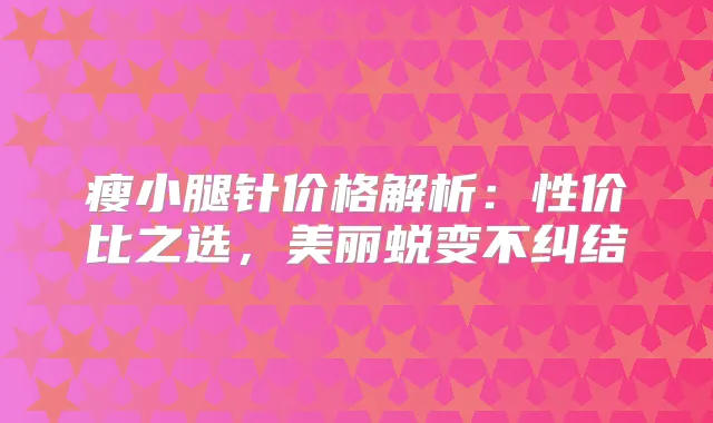 瘦小腿针价格解析：性价比之选，美丽蜕变不纠结