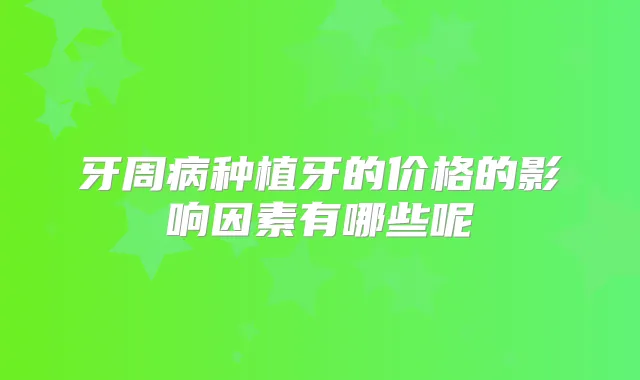 牙周病种植牙的价格的影响因素有哪些呢