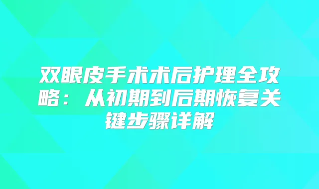 双眼皮手术术后护理全攻略：从初期到后期恢复关键步骤详解