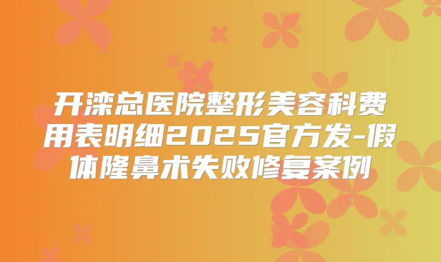 开滦总医院整形美容科费用表明细2025官方发-假体隆鼻术失败修复案例