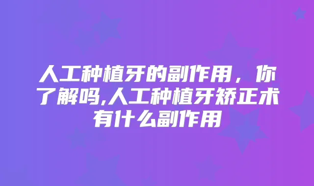 人工种植牙的副作用，你了解吗,人工种植牙矫正术有什么副作用