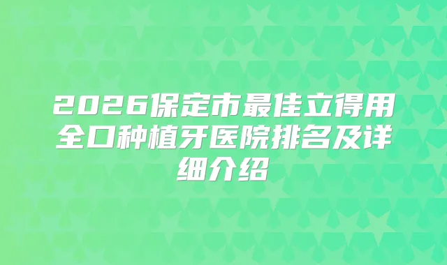 2026保定市佳立得用全口种植牙医院排名及详细介绍