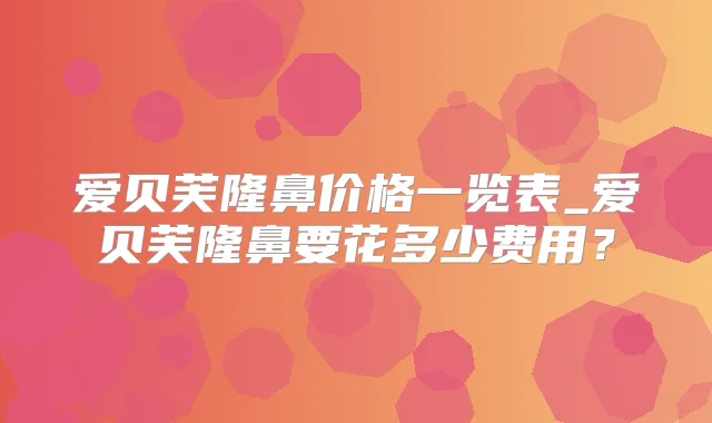 爱贝芙隆鼻价格一览表_爱贝芙隆鼻要花多少费用？