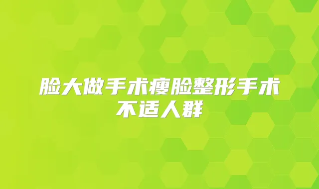 脸大做手术瘦脸整形手术不适人群