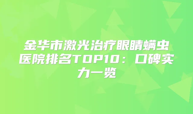 金华市激光眼睛螨虫医院排名TOP10:口碑实力一览