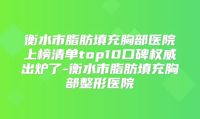 衡水市脂肪填充胸部医院上榜清单top10口碑出炉了-衡水市脂肪填充胸部整形医院