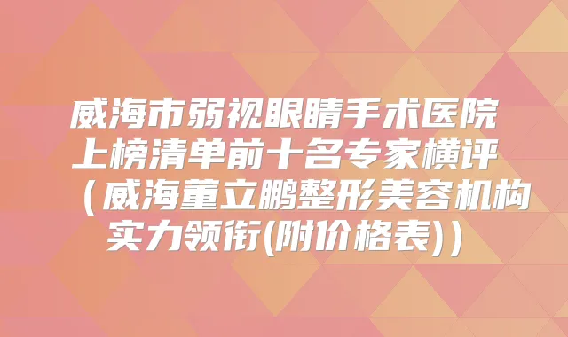 威海市弱视眼睛手术医院上榜清单前十名专家横评（威海董立鹏整形美容机构实力领衔(附价格表)）