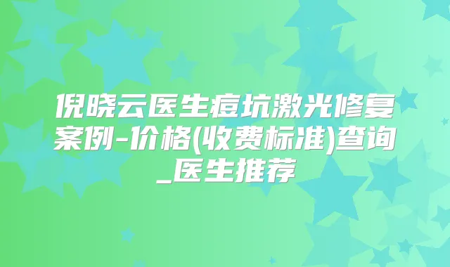 倪晓云医生痘坑激光修复案例-价格(收费标准)查询_医生推荐