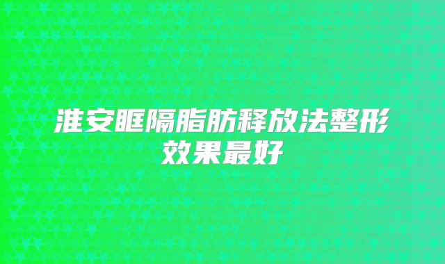 淮安眶隔脂肪释放法整形效果好