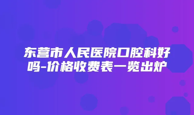 东营市人民医院口腔科好吗-价格收费表一览出炉