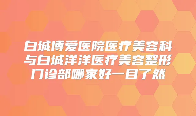 白城博爱医院医疗美容科与白城洋洋医疗美容整形门诊部哪家好一目了然