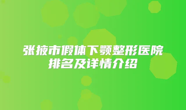 张掖市假体下颚整形医院排名及详情介绍