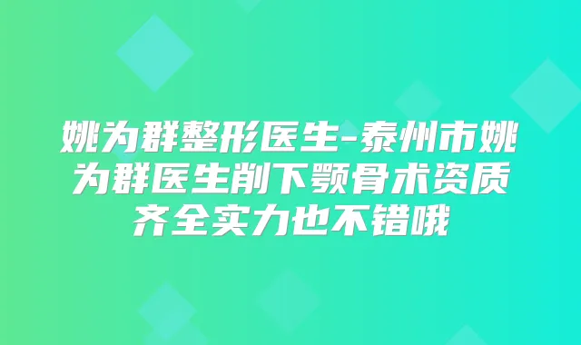 姚为群整形医生-泰州市姚为群医生削下颚骨术资质齐全实力也不错哦