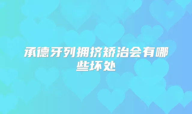 承德牙列拥挤矫治会有哪些坏处
