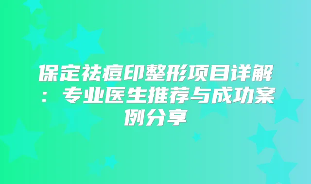 保定祛痘印整形项目详解：专业医生推荐与成功案例分享