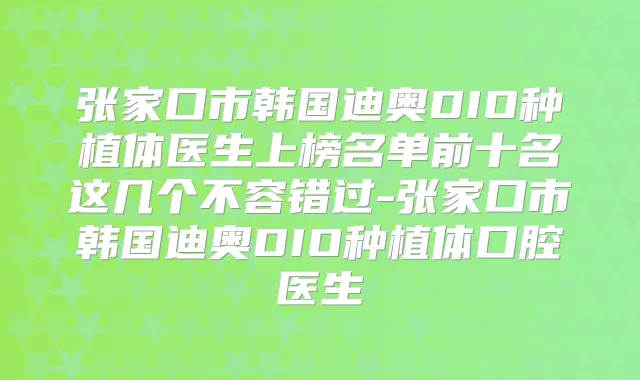 张家口市韩国迪奥DIO种植体医生上榜名单前十名这几个不容错过-张家口市韩国迪奥DIO种植体口腔医生