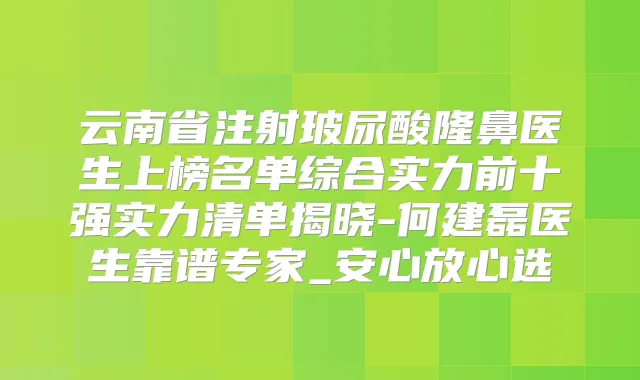 云南省注射玻尿酸隆鼻医生上榜名单综合实力前十强实力清单揭晓-何建磊医生靠谱专家_安心放心选