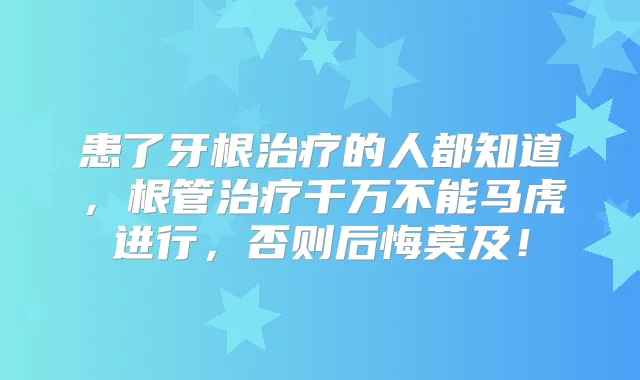 患了牙根的人都知道，根管千万不能马虎进行，否则后悔莫及！
