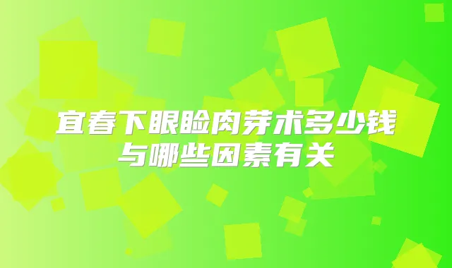 宜春下眼睑肉芽术多少钱与哪些因素有关