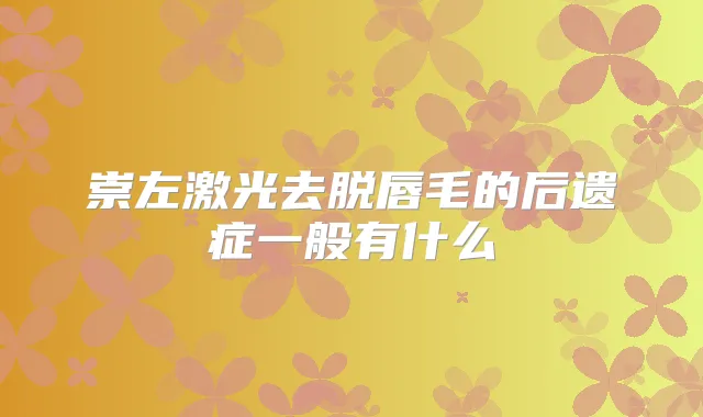 崇左激光去脱唇毛的后遗症一般有什么