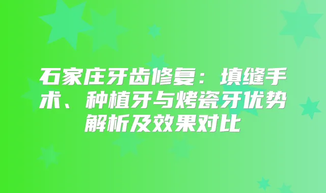 石家庄牙齿修复:填缝手术、种植牙与烤瓷牙优势解析及效果对比