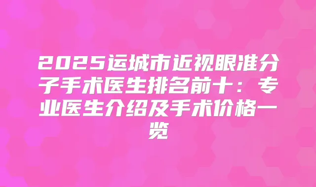2025运城市近视眼准分子手术医生排名前十：专业医生介绍及手术价格一览