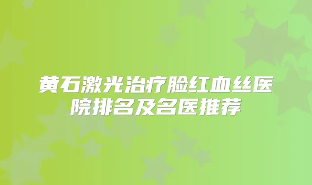 黄石激光脸红血丝医院排名及名医推荐