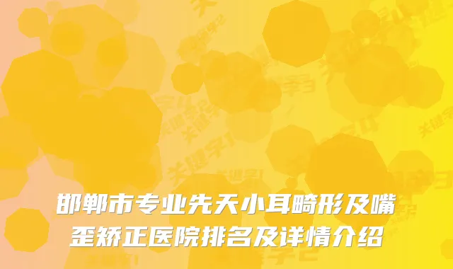 邯郸市专业先天小耳畸形及嘴歪矫正医院排名及详情介绍