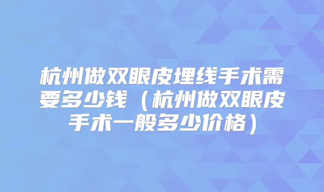 杭州做双眼皮埋线手术需要多少钱（杭州做双眼皮手术一般多少价格）