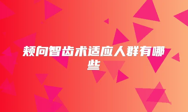 颊向智齿术适应人群有哪些
