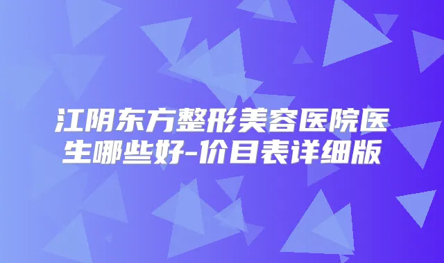 江阴东方整形美容医院医生哪些好-价目表详细版