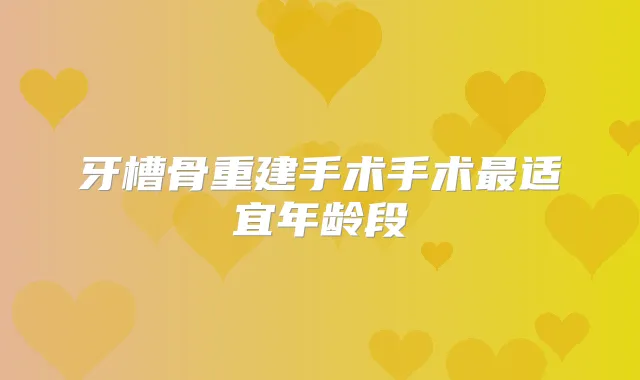 牙槽骨重建手术手术适宜年龄段