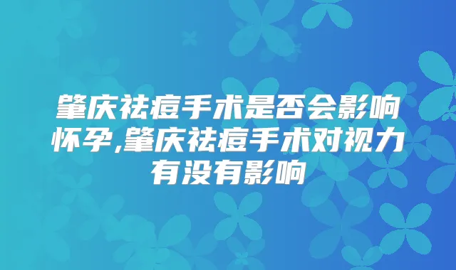 肇庆祛痘手术是否会影响怀孕,肇庆祛痘手术对视力有没有影响